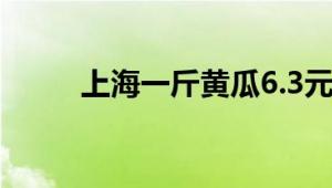 上海一斤黄瓜6.3元 菜价为何暴涨