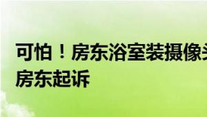 可怕！房东浴室装摄像头偷窥女租客1年 已将房东起诉