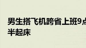 男生搭飞机跨省上班9点准时打卡：清晨四点半起床