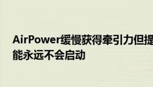 AirPower缓慢获得牵引力但提示暗示苹果的无线充电垫可能永远不会启动