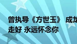 曾执导《方世玉》 成龙发文悼念元奎：一路走好 永远怀念你