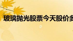 玻璃抛光股票今天股价多少 （2024/8/19）