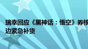 瑞幸回应《黑神话：悟空》券核销不了：系统问题已修复 周边紧急补货