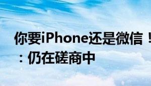 你要iPhone还是微信！腾讯回应苹果税问题：仍在磋商中