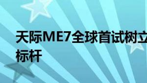 天际ME7全球首试树立中国纯电智能驾趣新标杆