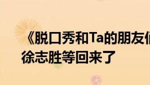 《脱口秀和Ta的朋友们》今天开播：呼兰、徐志胜等回来了