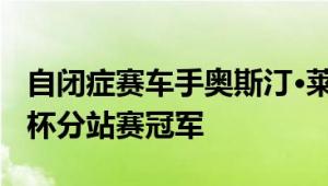 自闭症赛车手奥斯汀·莱利突破自我 勇夺赛麟杯分站赛冠军