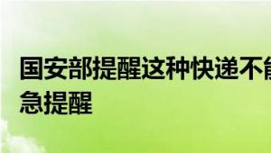 国安部提醒这种快递不能寄，警惕！国安部紧急提醒