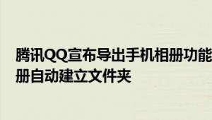 腾讯QQ宣布导出手机相册功能升级回归 支持多设备不同相册自动建立文件夹