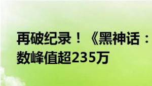 再破纪录！《黑神话：悟空》Steam在线人数峰值超235万