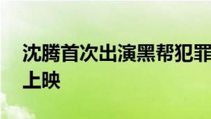 沈腾首次出演黑帮犯罪片 电影《逆鳞》今日上映