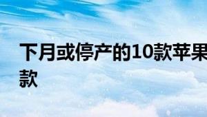 下月或停产的10款苹果产品 预计包括总这几款