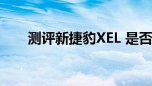 测评新捷豹XEL 是否会成为一匹黑马