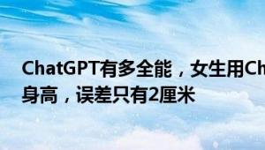 ChatGPT有多全能，女生用ChatGPT测网恋对象是否谎报身高，误差只有2厘米