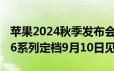 苹果2024秋季发布会邀请函来了！iPhone 16系列定档9月10日见