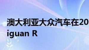 澳大利亚大众汽车在2022年推动T-Roc R和Tiguan R