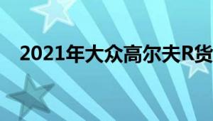 2021年大众高尔夫R货车在这里进行间谍