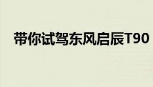 带你试驾东风启辰T90 给你不一样的体验