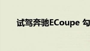 试驾奔驰ECoupe 勾起你换车的欲望