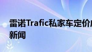 雷诺Trafic私家车定价成为EOFY交易的头条新闻