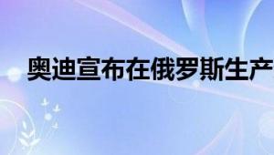 奥迪宣布在俄罗斯生产运动型跨界车SQ7