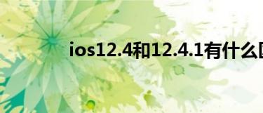 ios12.4和12.4.1有什么区别