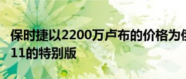 保时捷以2200万卢布的价格为俄罗斯带来了911的特别版