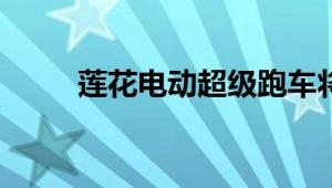 莲花电动超级跑车将于下个月亮相