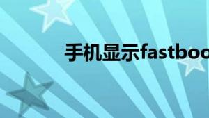 手机显示fastboot是什么意思