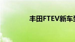 丰田FTEV新车型基础信息