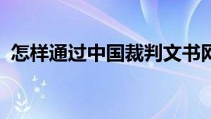 怎样通过中国裁判文书网查询案件裁判文书