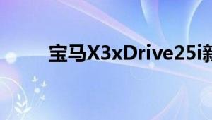 宝马X3xDrive25i新车型基础信息