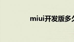 miui开发版多久更新一次