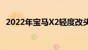 2022年宝马X2轻度改头换面紧凑型跨界车