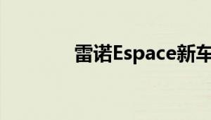 雷诺Espace新车型基础信息