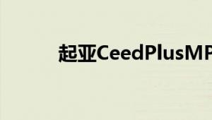 起亚CeedPlusMPV性能怎么样