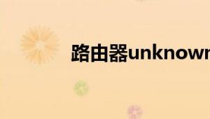 路由器unknown是什么意思