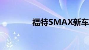 福特SMAX新车型基础信息