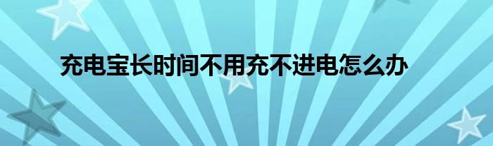 充电宝长时间不用充不进电怎么办