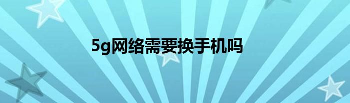 5g网络需要换手机吗