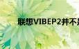 联想VIBEP2并不是最新的手机之一