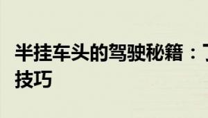 半挂车头的驾驶秘籍：了解构造、维护与操作技巧