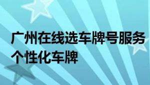 广州在线选车牌号服务：轻松在线选号，打造个性化车牌