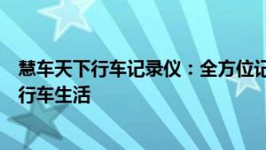 慧车天下行车记录仪：全方位记录行车轨迹，智能守护你的行车生活