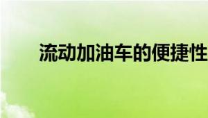 流动加油车的便捷性与未来发展趋势