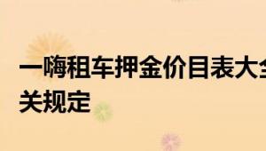 一嗨租车押金价目表大全：详解租车押金及相关规定