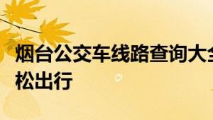 烟台公交车线路查询大全：全面覆盖，助您轻松出行