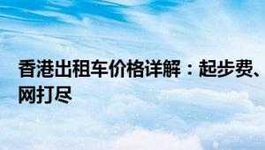 香港出租车价格详解：起步费、里程计费及特殊时段费用一网打尽