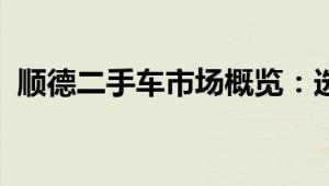 顺德二手车市场概览：选购指南与交易技巧