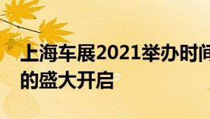 上海车展2021举办时间揭秘：一场汽车盛宴的盛大开启